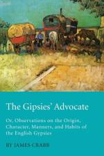 The Gipsies' Advocate; Or, Observations On The Origin, Character, Manners, And Habits Of The English Gypsies af James Crabb