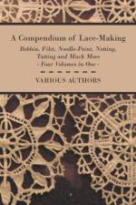 A Compendium of Lace-Making - Bobbin, Filet, Needle-Point, Netting, Tatting and Much More - Four Volumes in One af Various