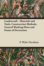 Leathercraft - Materials and Tools, Construction Methods, General Working Hints and Forms of Decoration af P. Wylie Davidson