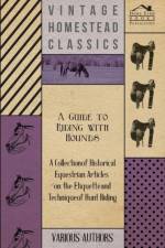 A Guide to Riding with Hounds - A Collection of Historical Equestrian Articles on the Etiquette and Technique of Hunt Riding af Various
