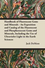 Handbook of Fluorescent Gems and Minerals - An Exposition and Catalog of the Fluorescent and Phosphorescent Gems and Minerals, Including the Use of Ultraviolet Light in the Earth Sciences af Jack DeMent