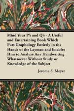 Mind Your P's and Q's - A Useful and Entertaining Book Which Puts Graphology Entirely in the Hands of the Layman and Enables Him to Analyze Any Handwriting Whatsoever Without Study or Knowledge of the Subject af Jerome S. Meyer