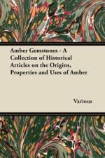 Amber Gemstones - A Collection of Historical Articles on the Origins, Properties and Uses of Amber af Various