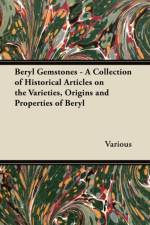 Beryl Gemstones - A Collection of Historical Articles on the Varieties, Origins and Properties of Beryl af Various