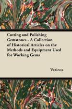 Cutting and Polishing Gemstones - A Collection of Historical Articles on the Methods and Equipment Used for Working Gems af Various