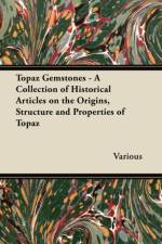 Topaz Gemstones - A Collection of Historical Articles on the Origins, Structure and Properties of Topaz af Various