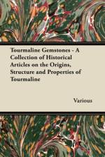 Tourmaline Gemstones - A Collection of Historical Articles on the Origins, Structure and Properties of Tourmaline af Various