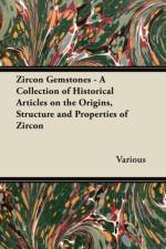 Zircon Gemstones - A Collection of Historical Articles on the Origins, Structure and Properties of Zircon af Various