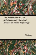 Anatomy of the Cat - A Collection of Historical Articles on Feline Physiology af Various