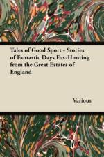 Tales of Good Sport - Stories of Fantastic Days Fox-Hunting from the Great Estates of England af Various