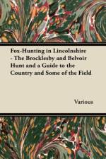 Fox-Hunting in Lincolnshire - The Brocklesby and Belvoir Hunt and a Guide to the Country and Some of the Field af Various