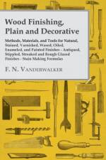 Wood Finishing, Plain and Decorative - Methods, Materials, and Tools for Natural, Stained, Varnished, Waxed, Oiled, Enameled, and Painted Finishes - Antiqued, Stippled, Streaked and Rough Glazed Finishes - Stain Making Formulas af F. N. Vanderwalker