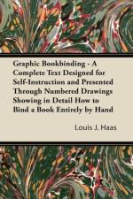 Graphic Bookbinding - A Complete Text Designed for Self-Instruction and Presented Through Numbered Drawings Showing in Detail How to Bind a Book Entirely by Hand af Louis J. Haas