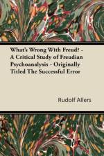 What's Wrong With Freud? - A Critical Study of Freudian Psychoanalysis - Originally Titled The Successful Error af Rudolf Allers