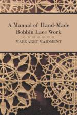 A Manual of Hand-Made Bobbin Lace Work af Margaret Maidment