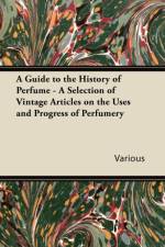 A Guide to the History of Perfume - A Selection of Vintage Articles on the Uses and Progress of Perfumery af Various