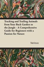 Tracking and Trailing Animals from Your Back Garden to the Jungle - A Comprehensive Guide for Beginners with a Passion for Nature af Various