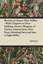 Become an Expert Deer Stalker - With Chapters on Deer Stalking, Tactics, Weapons of Choice, Ammunition, Deer Facts, Shooting Facts and How to Sight Rifles af Various