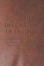 Guide to the Decoration of Leather - A Collection of Historical Articles on Stamping, Burning, Mosaics and Other Aspects of Leather Decoration af Various