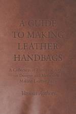 A Guide to Making Leather Handbags - A Collection of Historical Articles on Designs and Methods for Making Leather Bags af Various