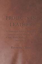 Projects in Leather - A Historical Article Containing Instructions for Making Key Cases, Book Marks, Purses and Much More af Raymond Cherry