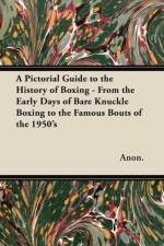 Pictorial Guide to the History of Boxing - From the Early Days of Bare Knuckle Boxing to the Famous Bouts of the 1950's af Anon.