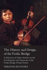 History and Design of the Violin Bridge - A Selection of Classic Articles on the Development and Properties of the Violin Bridge (Violin Series) af Various