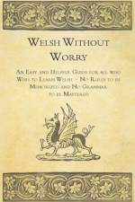 Welsh Without Worry - An Easy and Helpful Guide for All Who Wish to Learn Welsh - No Rules to be Memorized and No Grammar to be Mastered af Anon.