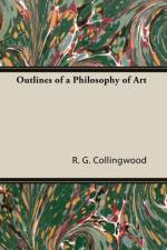 Outlines of a Philosophy of Art af R G Collingwood