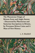The Phoenician Origin of Britons Scots and Anglo-Saxons - Discovered by Phoenician and Sumerian Inscriptions in Britain, by Preroman Briton Coins and af L a Waddell