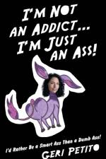I'm Not an Addict ... I'm Just an Ass! af Geri Petito