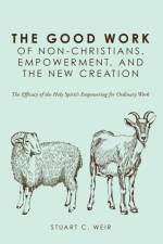 The Good Work of Non-Christians, Empowerment, and the New Creation af Stuart C Weir
