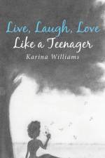 Live, Laugh, Love Like a Teenager af Karina Williams