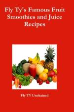 Fly Ty's Famous Fruit Smoothies and Juice Recipes af Fly Ty Unchained
