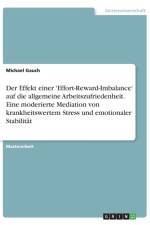 Effekt einer 'Effort-Reward-Imbalance' auf die allgemeine Arbeitszufriedenheit. Eine moderierte Mediation von krankheitswertem Stress und emotionaler Stabilitat af Michael Gauch