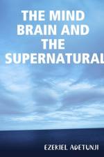 Mind Brain and the Supernatural af EZEKIEL G