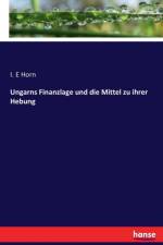 Ungarns Finanzlage und die Mittel zu ihrer Hebung af I E Horn