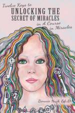 Twelve Keys to Unlocking the Secret of Miracles in A Course in Miracles af Bonnie Nack Ed D