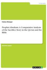 Prophet Abraham. A Comparative Analysis of the Sacrifice Story in the Qu'ran and the Bible af Fatma Khanjar
