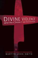 Divine Violence and the Christus Victor Atonement Model af Martyn John Smith