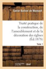Traite Pratique de la Construction, de l'Ameublement Et de la Decoration Des Eglises Tome 1 af Xavier Barbier de Montault