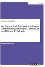 Die Historie des Pflegeberufes. Grundung und Etablierung der Pflege in Deutschland, den USA und der Schweiz af Annemarie Fajardo