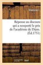 Reponse Au Discours Qui a Remporte Le Prix de l'Academie de Dijon. af Stanislas I