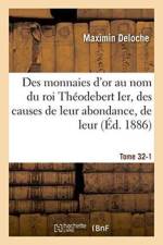 Des Monnaies d'Or Au Nom Du Roi Theodebert Ier, Des Causes de Leur Abondance, de Leur Tome 32-1 af Maximin Deloche