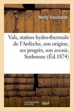 Vals, Station Hydro-Thermale de l'Ardeche, Son Origine, Ses Progres, Son Avenir, Lu Le 16 Avril 1873 af Henry Vaschalde