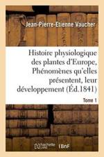 Histoire Physiologique Des Plantes d'Europe, Exposition Des Phenomenes Qu'elles Presentent Tome 1 af Jean-Pierre-Etienne Vaucher