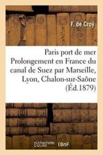 Paris Port de Mer, Ou Prolongement En France Du Canal de Suez Par Marseille, Lyon, Chalon-Sur-Saone af Croy