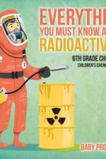 Everything You Must Know about Radioactivity 6th Grade Chemistry Children's Chemistry Books af Baby Professor
