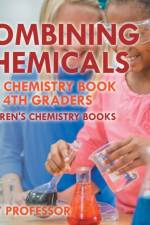 Combining Chemicals - Fun Chemistry Book for 4th Graders Children's Chemistry Books af Baby Professor