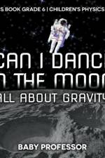 Can I Dance on the Moon? All About Gravity - Physics Book Grade 6 Children's Physics Books af Baby Professor